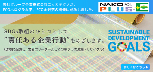 SDGs取組のひとつとして”責任ある企業行動”をめざします。（環境に配慮し、業界のリーダーとしての廃プラの減量・リサイクル）弊社グループ企業株式会社ニッカテクノが、ECOホログラム箔、ECO金銀箔の開発に成功しました。